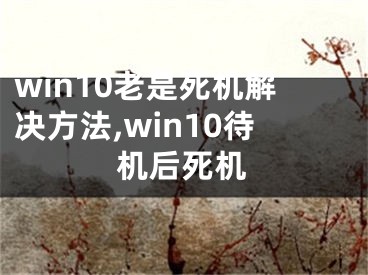 win10老是死機(jī)解決方法,win10待機(jī)后死機(jī)