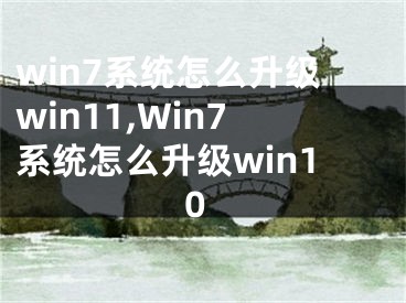 win7系統(tǒng)怎么升級win11,Win7系統(tǒng)怎么升級win10