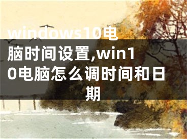 windows10電腦時間設置,win10電腦怎么調時間和日期