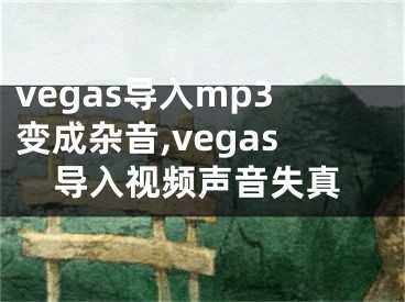 vegas導(dǎo)入mp3變成雜音,vegas導(dǎo)入視頻聲音失真