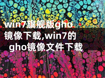 win7旗艦版gho鏡像下載,win7的gho鏡像文件下載