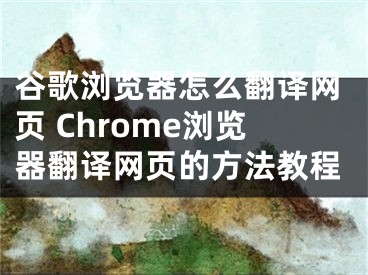 谷歌瀏覽器怎么翻譯網(wǎng)頁 Chrome瀏覽器翻譯網(wǎng)頁的方法教程