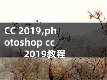 PHOTOSHOP CC 2019,photoshop cc2019教程