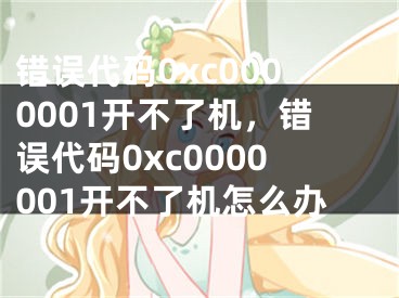 錯誤代碼0xc0000001開不了機(jī)，錯誤代碼0xc0000001開不了機(jī)怎么辦