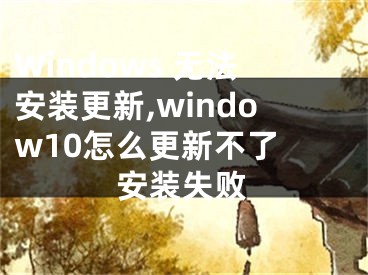 Windows 無法安裝更新,window10怎么更新不了 安裝失敗