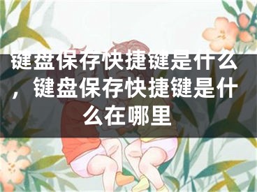 鍵盤保存快捷鍵是什么，鍵盤保存快捷鍵是什么在哪里