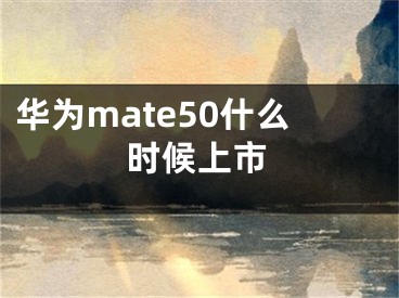 華為mate50什么時(shí)候上市