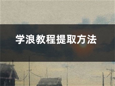 學(xué)浪教程提取方法