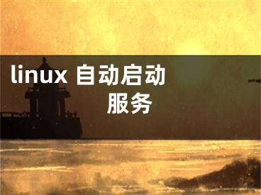 linux 自動(dòng)啟動(dòng)服務(wù)