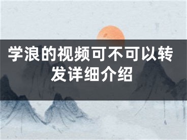 學浪的視頻可不可以轉(zhuǎn)發(fā)詳細介紹