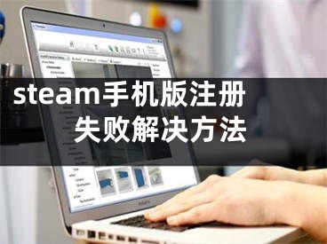 steam手機版注冊失敗解決方法