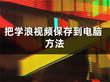 把學浪視頻保存到電腦方法