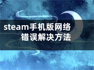 steam手機版網(wǎng)絡(luò)錯誤解決方法