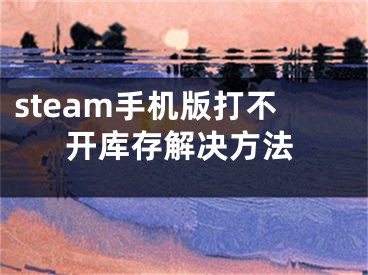 steam手機版打不開庫存解決方法