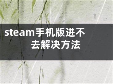 steam手機(jī)版進(jìn)不去解決方法