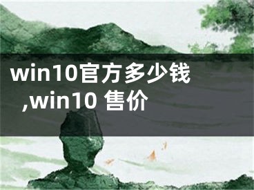 win10官方多少錢,win10 售價(jià)