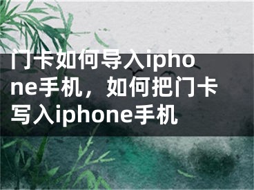 門卡如何導(dǎo)入iphone手機(jī)，如何把門卡寫入iphone手機(jī)