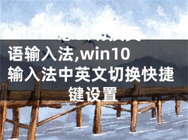 win10怎么切換英語輸入法,win10輸入法中英文切換快捷鍵設(shè)置