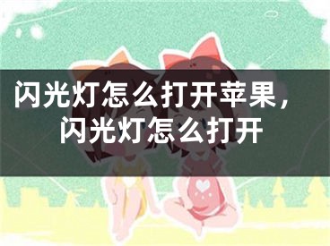 閃光燈怎么打開蘋果，閃光燈怎么打開