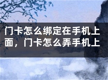 門卡怎么綁定在手機(jī)上面，門卡怎么弄手機(jī)上