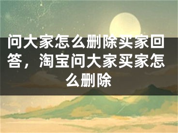 問(wèn)大家怎么刪除買(mǎi)家回答，淘寶問(wèn)大家買(mǎi)家怎么刪除