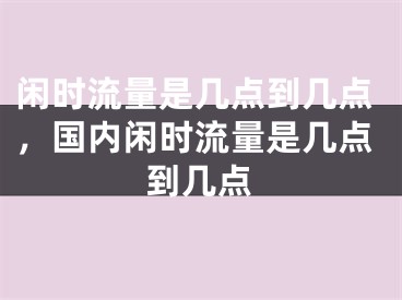 閑時(shí)流量是幾點(diǎn)到幾點(diǎn)，國(guó)內(nèi)閑時(shí)流量是幾點(diǎn)到幾點(diǎn)