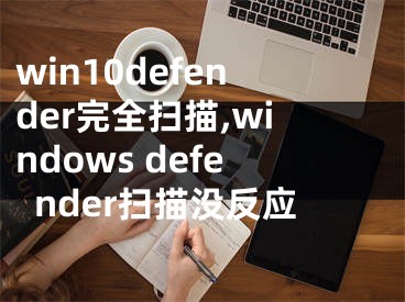 win10defender完全掃描,windows defender掃描沒反應