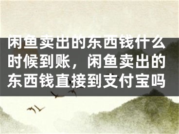 閑魚賣出的東西錢什么時候到賬，閑魚賣出的東西錢直接到支付寶嗎