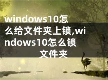 windows10怎么給文件夾上鎖,windows10怎么鎖文件夾