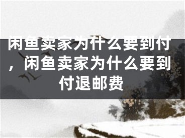 閑魚賣家為什么要到付，閑魚賣家為什么要到付退郵費(fèi)