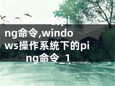 windows的ping命令,windows操作系統(tǒng)下的ping命令_1