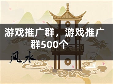 游戲推廣群，游戲推廣群500個