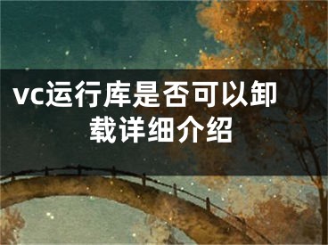 vc運(yùn)行庫是否可以卸載詳細(xì)介紹