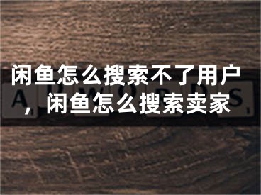 閑魚(yú)怎么搜索不了用戶(hù)，閑魚(yú)怎么搜索賣(mài)家