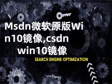 Msdn微軟原版Win10鏡像,csdn win10鏡像