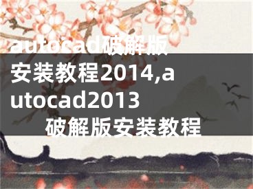 autocad破解版安裝教程2014,autocad2013破解版安裝教程