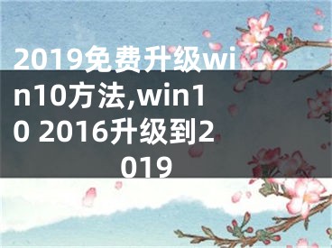 2019免費(fèi)升級win10方法,win10 2016升級到2019