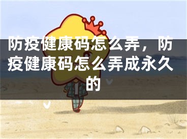 防疫健康碼怎么弄，防疫健康碼怎么弄成永久的