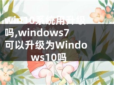 win10系統(tǒng)用升級嗎,windows7可以升級為Windows10嗎