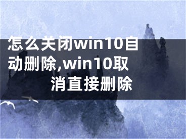 怎么關(guān)閉win10自動(dòng)刪除,win10取消直接刪除