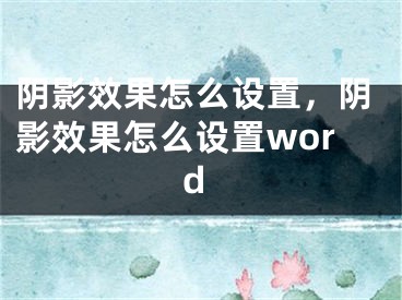 陰影效果怎么設(shè)置，陰影效果怎么設(shè)置word