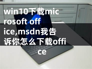 win10下載microsoft office,msdn我告訴你怎么下載office