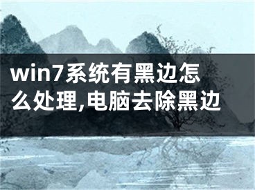 win7系統(tǒng)有黑邊怎么處理,電腦去除黑邊