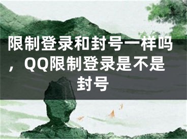 限制登錄和封號(hào)一樣嗎，QQ限制登錄是不是封號(hào)