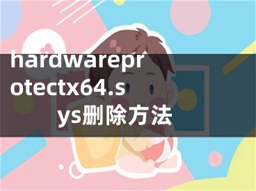 hardwareprotectx64.sys刪除方法