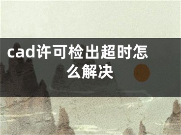 cad許可檢出超時(shí)怎么解決