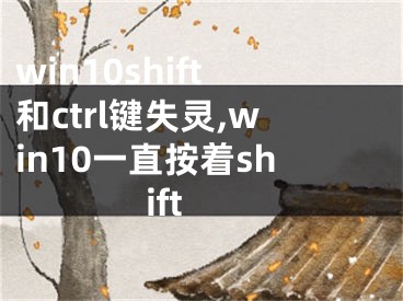 win10shift和ctrl鍵失靈,win10一直按著shift