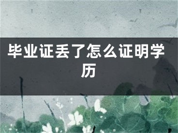 畢業(yè)證丟了怎么證明學(xué)歷