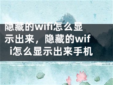 隱藏的wifi怎么顯示出來，隱藏的wifi怎么顯示出來手機(jī)