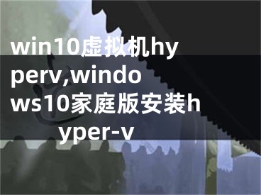 win10虛擬機hyperv,windows10家庭版安裝hyper-v